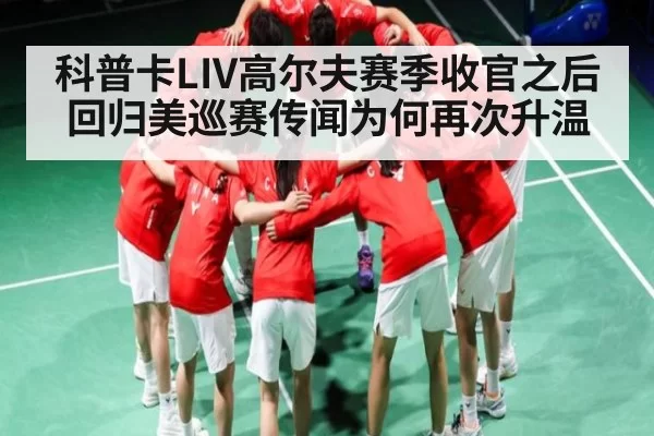 科普卡LIV高尔夫赛季收官之后 回归美巡赛传闻为何再次升温
